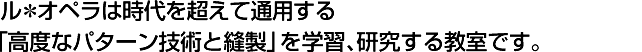 ル*オペラは時代を超えて通用する「高度なパターン技術と縫製」を学習、研究する教室です。