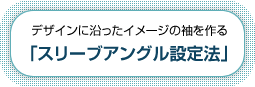 デザインに沿ったイメージの袖を作る「スリーブアングル設定法」