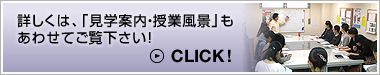 詳しくは、「見学案内・授業風景」もあわせてご覧ください！